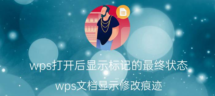 wps打开后显示标记的最终状态 wps文档显示修改痕迹？